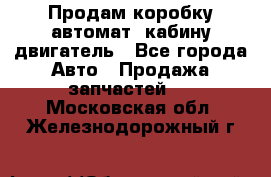 Продам коробку-автомат, кабину,двигатель - Все города Авто » Продажа запчастей   . Московская обл.,Железнодорожный г.